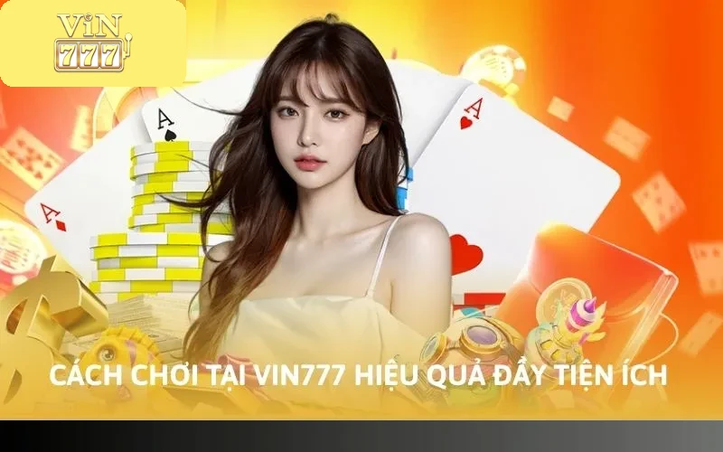 Cách chơi tại Vin777 hiệu quả đầy tiện ích